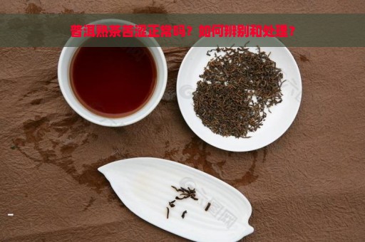 普洱熟茶苦涩正常吗？如何辨别和处理？