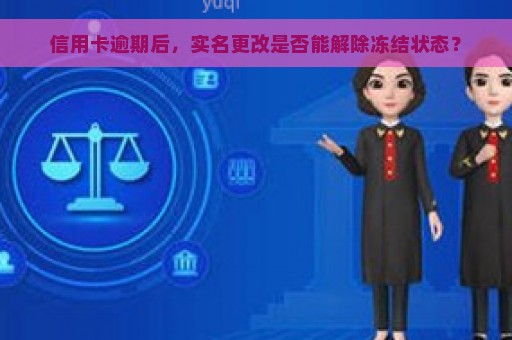 信用卡逾期后，实名更改是否能解除冻结状态？