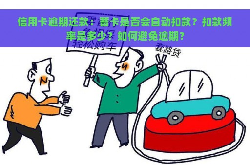 信用卡逾期还款：蓄卡是否会自动扣款？扣款频率是多少？如何避免逾期？