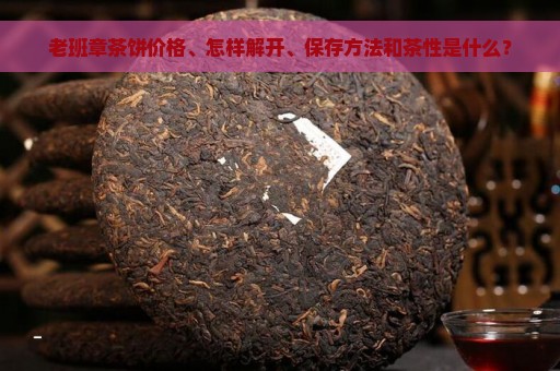 老班章茶饼价格、怎样解开、保存方法和茶性是什么？