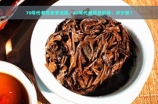 70年代老班章普洱茶，80年代老班章价格：多少钱？