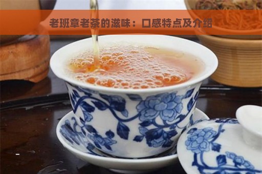 老班章老茶的滋味：口感特点及介绍