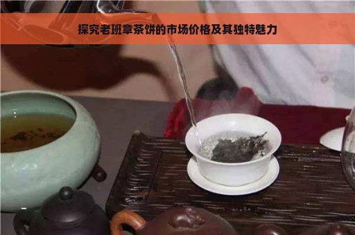 探究老班章茶饼的市场价格及其独特魅力