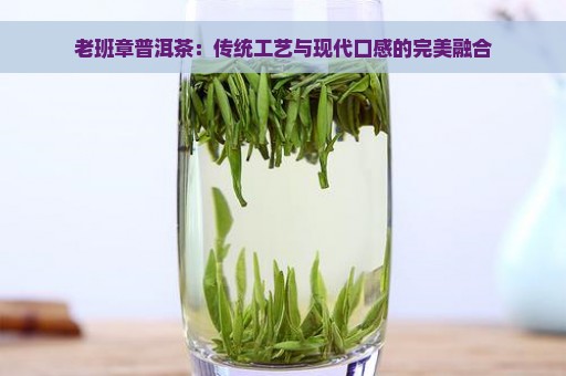 老班章普洱茶：传统工艺与现代口感的完美融合