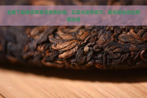 全面了解老班章普洱熟茶价格、品质与选购技巧，助你轻松做出明智选择