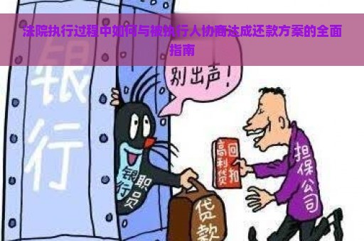 法院执行过程中如何与被执行人协商达成还款方案的全面指南