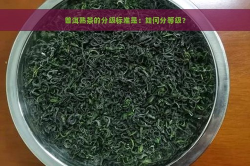 普洱熟茶的分级标准是：如何分等级？