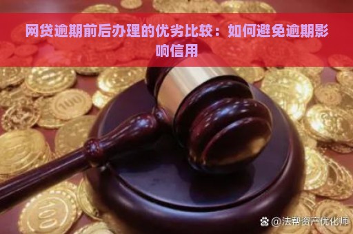 网贷逾期前后办理的优劣比较：如何避免逾期影响信用