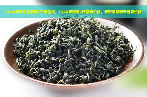 2002年老班章茶砖1千克价格，1976老班章2斤茶砖价格，老班章茶砖普洱茶价格