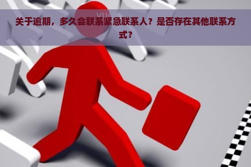 关于逾期，多久会联系紧急联系人？是否存在其他联系方式？