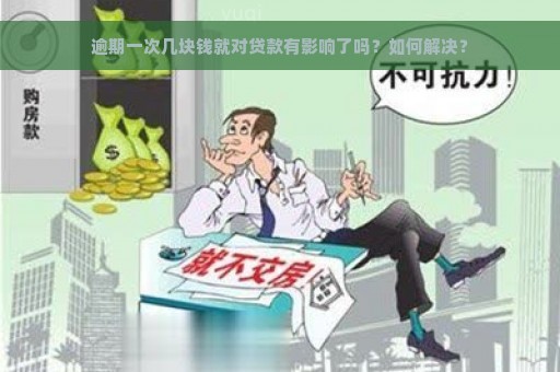 逾期一次几块钱就对贷款有影响了吗？如何解决？