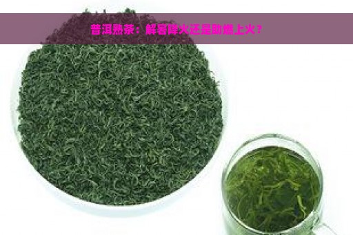 普洱熟茶：解暑降火还是助燃上火？