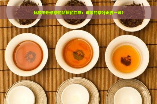 比较老班章茶的品质和口感：谁家的茶叶更胜一筹？