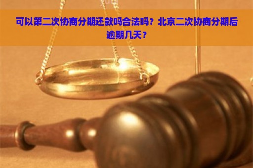 可以第二次协商分期还款吗合法吗？北京二次协商分期后逾期几天？