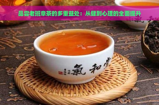 品尝老班章茶的多重益处：从健到心理的全面提升