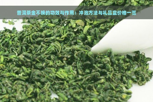 普洱茶金不换的功效与作用：冲泡方法与礼品盒价格一览