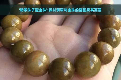 '翡翠珠子配金珠':探讨翡翠与金珠的搭配及其寓意