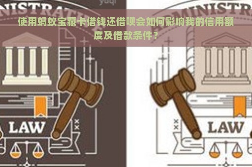 使用蚂蚁宝藏卡借钱还借呗会如何影响我的信用额度及借款条件？