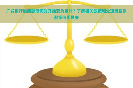 广发银行逾期款项何时开始变为呆账？了解相关政策和处理流程以避免信用损失