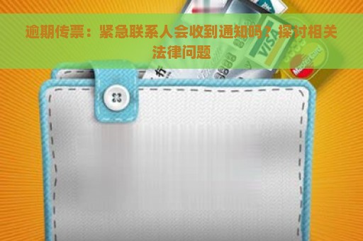 逾期传票：紧急联系人会收到通知吗？探讨相关法律问题