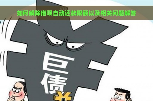 如何解除借呗自动还款限额以及相关问题解答