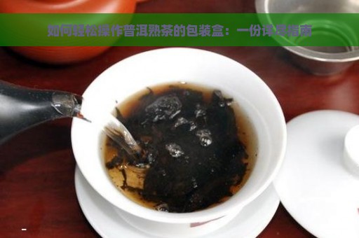 如何轻松操作普洱熟茶的包装盒：一份详尽指南