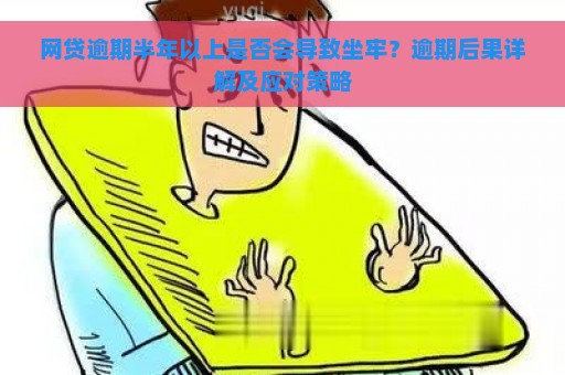 网贷逾期半年以上是否会导致坐牢？逾期后果详解及应对策略