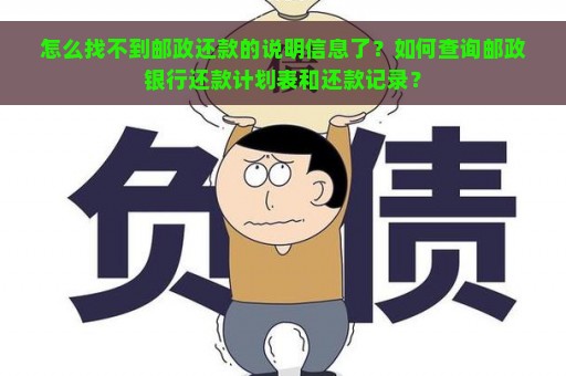 怎么找不到邮政还款的说明信息了？如何查询邮政银行还款计划表和还款记录？