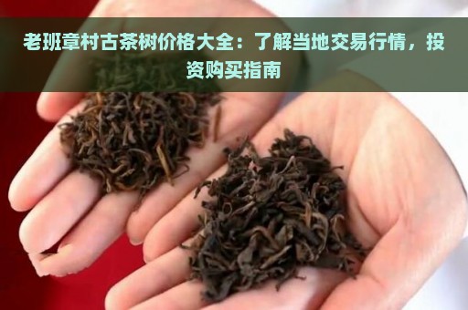 老班章村古茶树价格大全：了解当地交易行情，投资购买指南