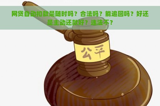 网贷自动扣款是随时吗？合法吗？能追回吗？好还是主动还款好？违法不？