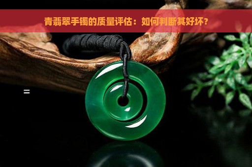 青翡翠手镯的质量评估：如何判断其好坏？