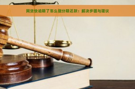 网贷快逾期了怎么做分期还款：解决步骤与建议