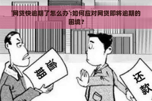 '网贷快逾期了怎么办':如何应对网贷即将逾期的困境？