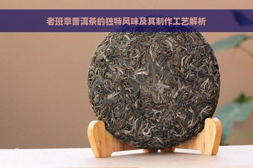 老班章普洱茶的独特风味及其制作工艺解析