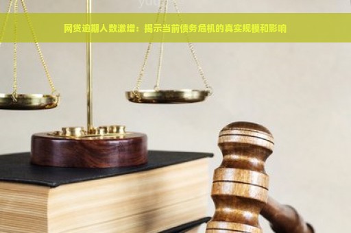 网贷逾期人数激增：揭示当前债务危机的真实规模和影响