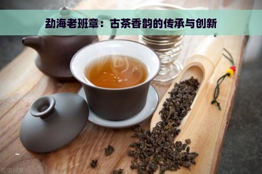 勐海老班章：古茶香韵的传承与创新