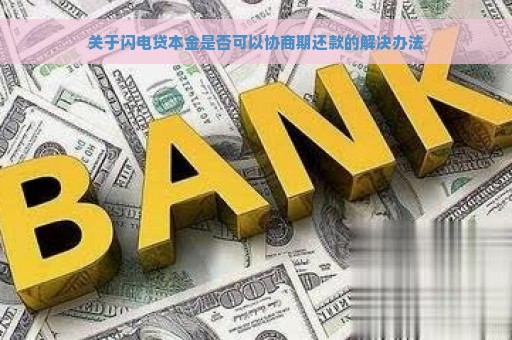 关于闪电贷本金是否可以协商期还款的解决办法