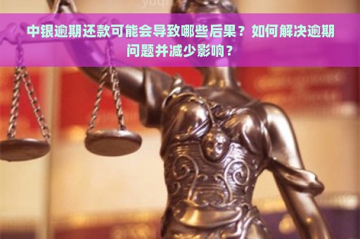 中银逾期还款可能会导致哪些后果？如何解决逾期问题并减少影响？