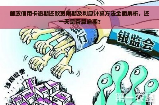 邮政信用卡逾期还款宽限期及利息计算方法全面解析，还一天是否算逾期？