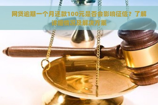 网贷逾期一个月还款100元是否会影响征信？了解详细情况及解决方案