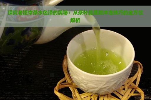 探究老班章茶水色泽的奥秘：从茶叶品质到冲泡技巧的全方位解析