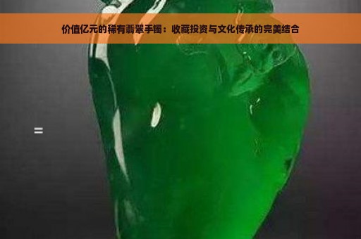 价值亿元的稀有翡翠手镯：收藏投资与文化传承的完美结合