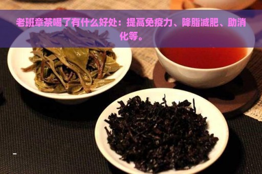 老班章茶喝了有什么好处：提高免疫力、降脂减肥、助消化等。