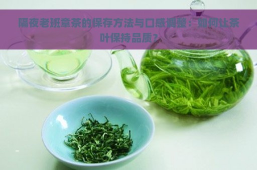 隔夜老班章茶的保存方法与口感调整：如何让茶叶保持品质？