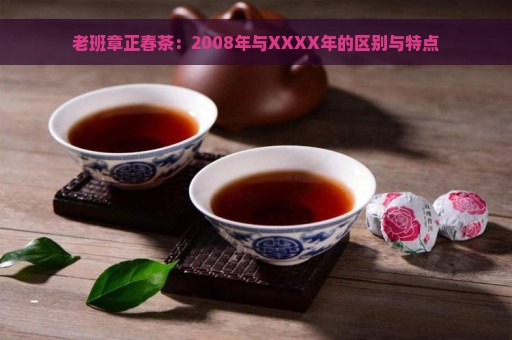 老班章正春茶：2008年与XXXX年的区别与特点