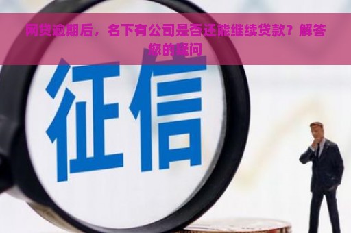 网贷逾期后，名下有公司是否还能继续贷款？解答您的疑问