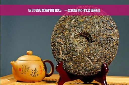 探究老班章茶的健益处：一款传统茶叶的全面解读