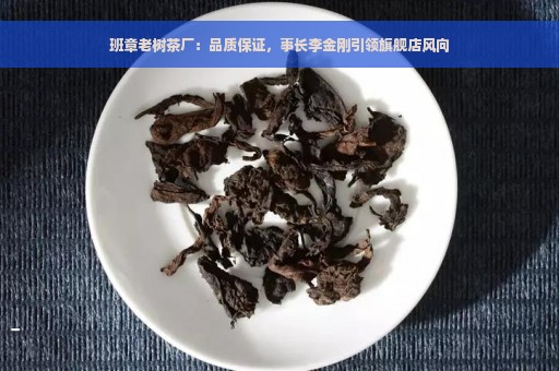 班章老树茶厂：品质保证，事长李金刚引领旗舰店风向