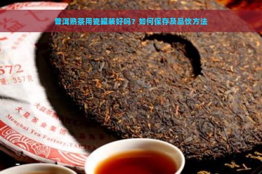 普洱熟茶用瓷罐装好吗？如何保存及品饮方法