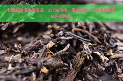 老班章普洱生茶泡法、357克价格、保存方法、200克价格及与熟茶区别。